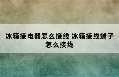 冰箱接电器怎么接线 冰箱接线端子怎么接线